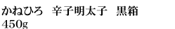 かねひろ厳選　辛子明太子　黒箱 450g