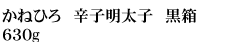 かねひろ厳選　辛子明太子　黒箱 630g