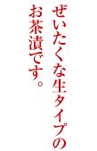 贅沢な生タイプのお茶漬けです。