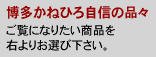 博多かねひろ自信の品々 ご覧になりたい商品を右よりお選び下さい。