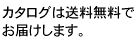 カタログは送料無料でお届けします。