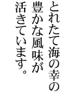 とれたて海の幸の豊かな風味が活きています。