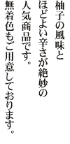 柚子の風味とほどよい辛さが絶妙の人気商品です。

無着色もご用意しております。