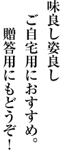 味良し！姿良し！ご自宅用におすすめ。贈答用にもどうぞ。

ご自宅用におすすめ。